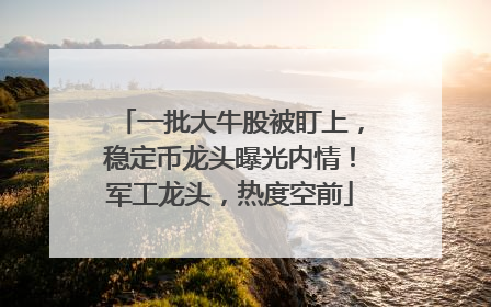 一批大牛股被盯上，稳定币龙头曝光内情！军工龙头，热度空前