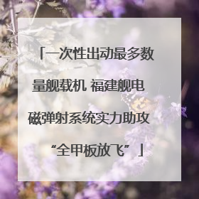 一次性出动最多数量舰载机 福建舰电磁弹射系统实力助攻“全甲板放飞”