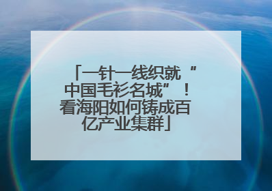 一针一线织就“中国毛衫名城”！看海阳如何铸成百亿产业集群