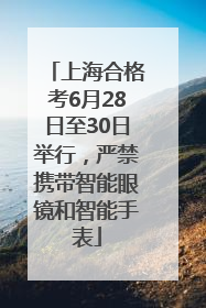 上海合格考6月28日至30日举行，严禁携带智能眼镜和智能手表