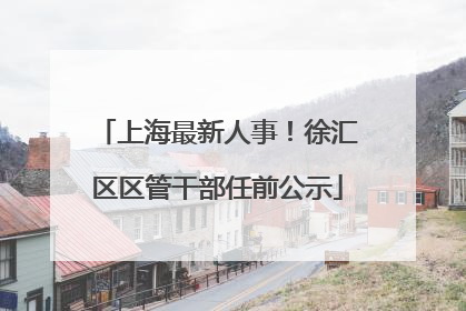 上海最新人事！徐汇区区管干部任前公示