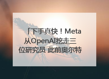 下手真快！Meta从OpenAI挖走三位研究员 此前奥尔特曼还曾出言嘲讽