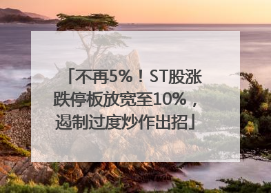 不再5%！ST股涨跌停板放宽至10%，遏制过度炒作出招