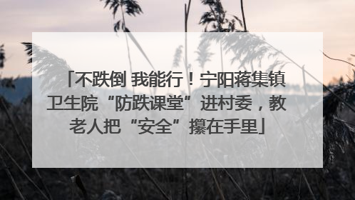 不跌倒 我能行！宁阳蒋集镇卫生院“防跌课堂”进村委，教老人把“安全”攥在手里