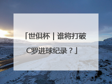 世俱杯｜谁将打破C罗进球纪录？