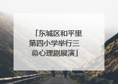 东城区和平里第四小学举行三幕心理剧展演