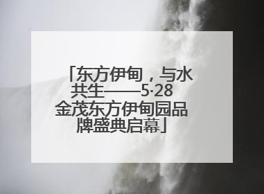 东方伊甸，与水共生——5·28金茂东方伊甸园品牌盛典启幕