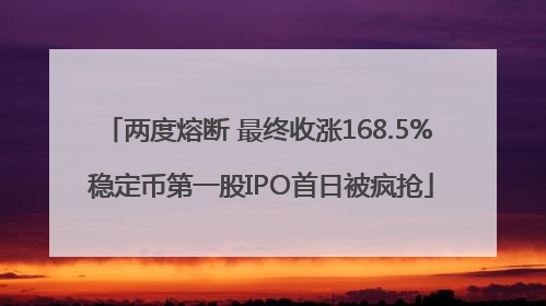 两度熔断 最终收涨168.5% 稳定币第一股IPO首日被疯抢