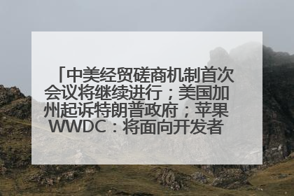 中美经贸磋商机制首次会议将继续进行；美国加州起诉特朗普政府；苹果WWDC：将面向开发者推出苹果智能模型；中办、国办发文，事关民生丨每经早参