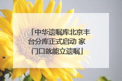 中华遗嘱库北京丰台分库正式启动 家门口就能立遗嘱