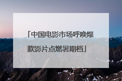 中国电影市场呼唤爆款影片点燃暑期档