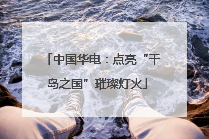 中国华电：点亮“千岛之国”璀璨灯火