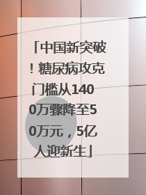 中国新突破！糖尿病攻克门槛从1400万骤降至50万元，5亿人迎新生