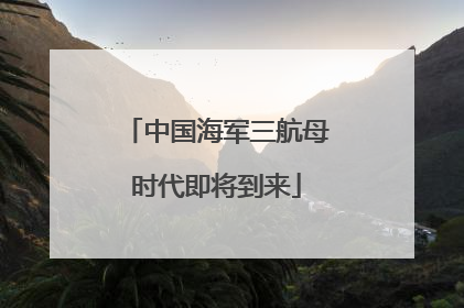 中国海军三航母时代即将到来