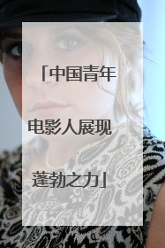 中国青年电影人展现蓬勃之力