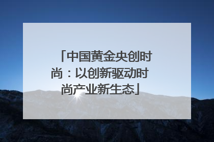 中国黄金央创时尚：以创新驱动时尚产业新生态