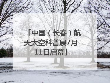 中国（长春）航天太空科普展7月11日启幕