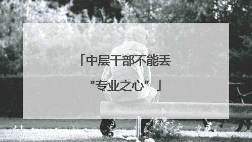 中层干部不能丢“专业之心”