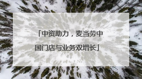 中资助力，麦当劳中国门店与业务双增长