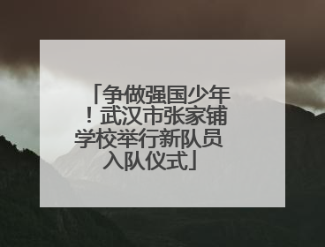 争做强国少年！武汉市张家铺学校举行新队员入队仪式