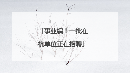 事业编！一批在杭单位正在招聘