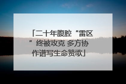 二十年腹腔“雷区”终被攻克 多方协作谱写生命赞歌