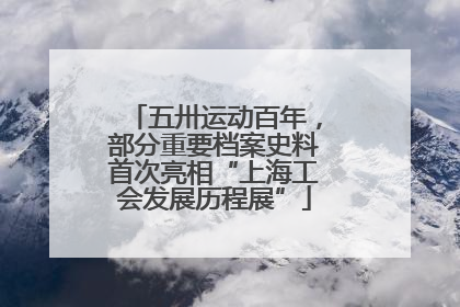 五卅运动百年，部分重要档案史料首次亮相“上海工会发展历程展”
