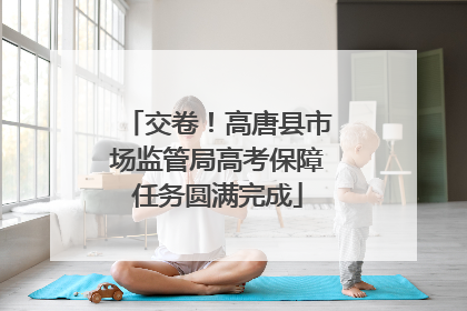 交卷！高唐县市场监管局高考保障任务圆满完成