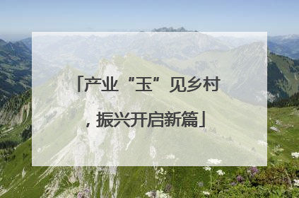 产业“玉”见乡村，振兴开启新篇
