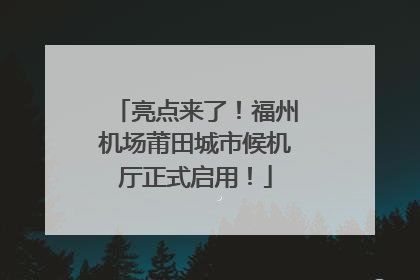 亮点来了！福州机场莆田城市候机厅正式启用！
