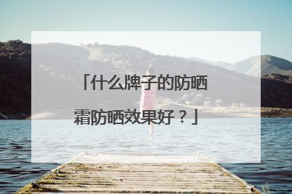 什么牌子的防晒霜防晒效果好？