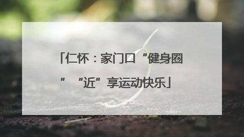 仁怀：家门口“健身圈”“近”享运动快乐