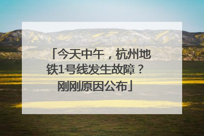 今天中午，杭州地铁1号线发生故障？刚刚原因公布