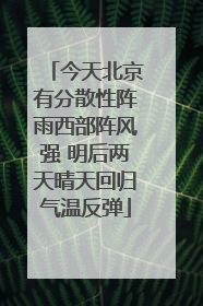 今天北京有分散性阵雨西部阵风强 明后两天晴天回归气温反弹