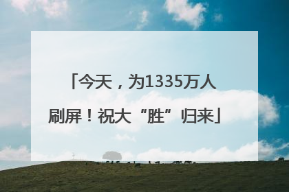 今天，为1335万人刷屏！祝大“胜”归来