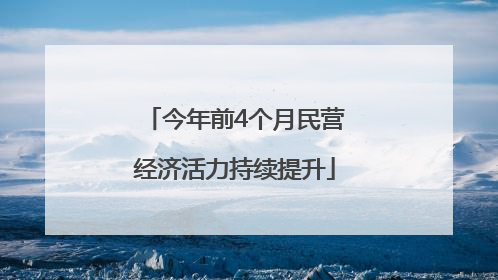 今年前4个月民营经济活力持续提升