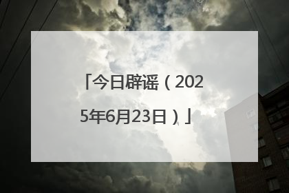今日辟谣（2025年6月23日）