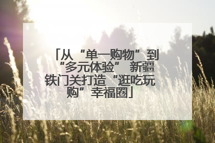 从“单一购物”到“多元体验” 新疆铁门关打造“逛吃玩购”幸福圈