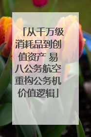 从千万级消耗品到创值资产 易八公务航空重构公务机价值逻辑