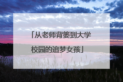 从老师背篓到大学校园的追梦女孩