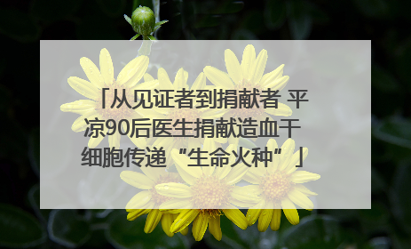 从见证者到捐献者 平凉90后医生捐献造血干细胞传递“生命火种”