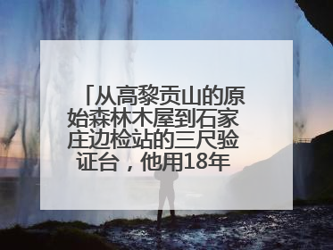 从高黎贡山的原始森林木屋到石家庄边检站的三尺验证台，他用18年的青春丈量祖国的边境线