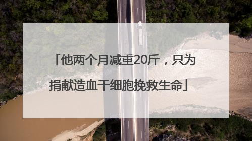 他两个月减重20斤，只为捐献造血干细胞挽救生命