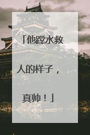 他蹚水救人的样子，真帅！