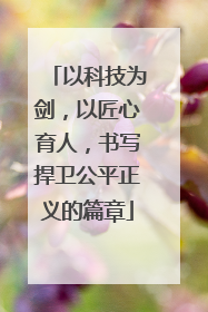 以科技为剑，以匠心育人，书写捍卫公平正义的篇章