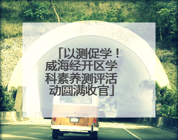 以测促学！威海经开区学科素养测评活动圆满收官