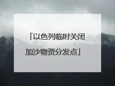 以色列临时关闭加沙物资分发点