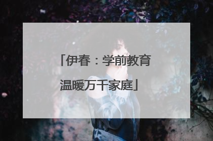 伊春：学前教育温暖万千家庭