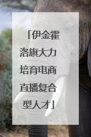 伊金霍洛旗大力培育电商直播复合型人才
