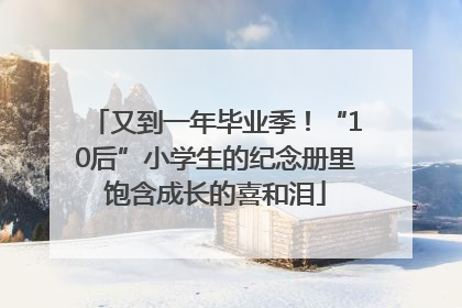 又到一年毕业季！“10后”小学生的纪念册里饱含成长的喜和泪